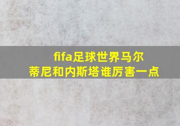 fifa足球世界马尔蒂尼和内斯塔谁厉害一点