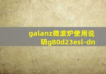 galanz微波炉使用说明g80d23esl-dn