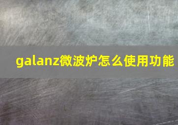 galanz微波炉怎么使用功能