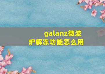 galanz微波炉解冻功能怎么用