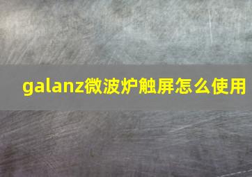 galanz微波炉触屏怎么使用