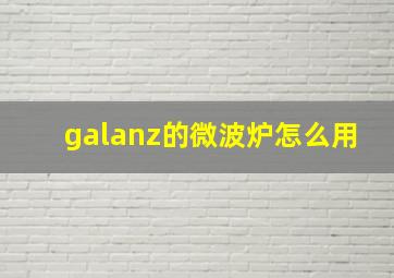 galanz的微波炉怎么用