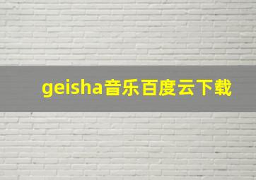 geisha音乐百度云下载