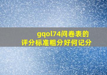 gqol74问卷表的评分标准粗分好何记分