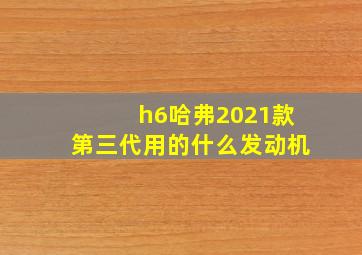 h6哈弗2021款第三代用的什么发动机