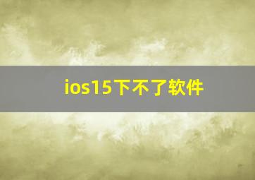 ios15下不了软件