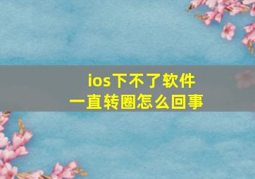 ios下不了软件一直转圈怎么回事