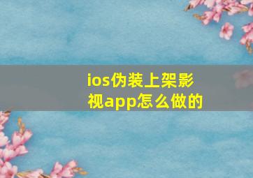 ios伪装上架影视app怎么做的