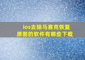 ios去除马赛克恢复原图的软件有哪些下载