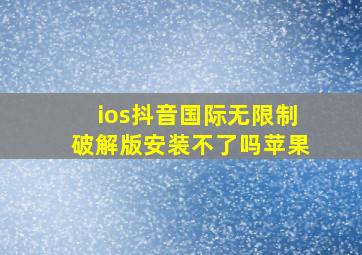 ios抖音国际无限制破解版安装不了吗苹果