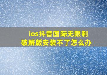 ios抖音国际无限制破解版安装不了怎么办