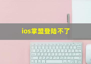 ios掌盟登陆不了