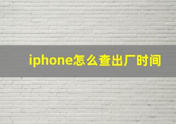 iphone怎么查出厂时间