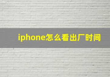 iphone怎么看出厂时间