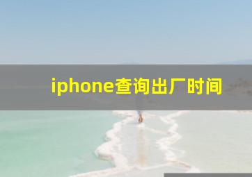 iphone查询出厂时间