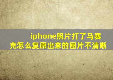 iphone照片打了马赛克怎么复原出来的图片不清晰