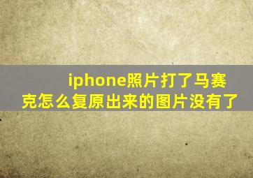 iphone照片打了马赛克怎么复原出来的图片没有了