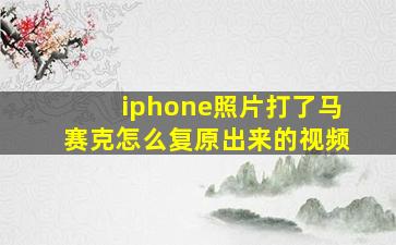 iphone照片打了马赛克怎么复原出来的视频