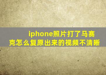 iphone照片打了马赛克怎么复原出来的视频不清晰