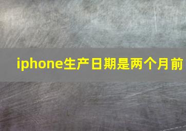 iphone生产日期是两个月前