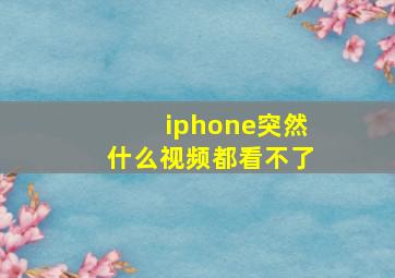 iphone突然什么视频都看不了