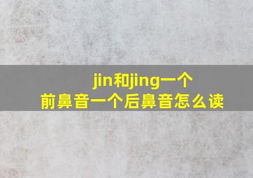 jin和jing一个前鼻音一个后鼻音怎么读