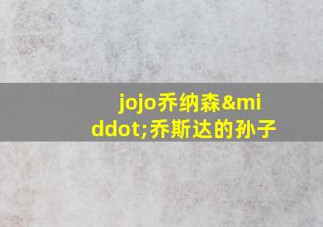 jojo乔纳森·乔斯达的孙子