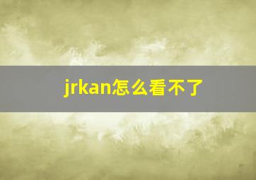 jrkan怎么看不了