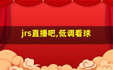 jrs直播吧,低调看球