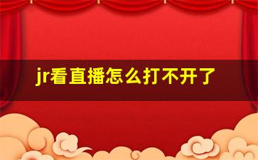 jr看直播怎么打不开了