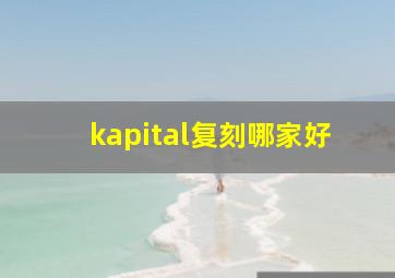 kapital复刻哪家好