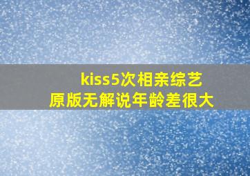 kiss5次相亲综艺原版无解说年龄差很大