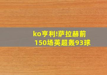 ko亨利!萨拉赫前150场英超轰93球