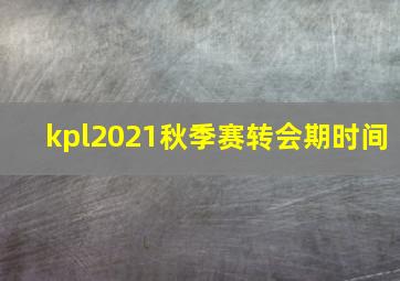 kpl2021秋季赛转会期时间