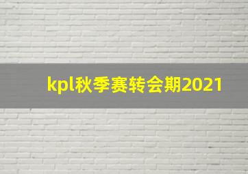 kpl秋季赛转会期2021