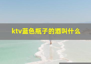 ktv蓝色瓶子的酒叫什么