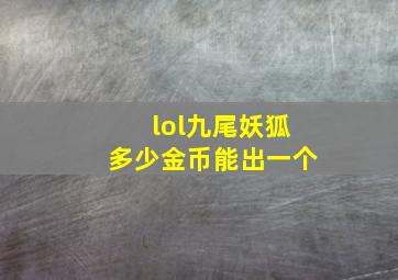 lol九尾妖狐多少金币能出一个