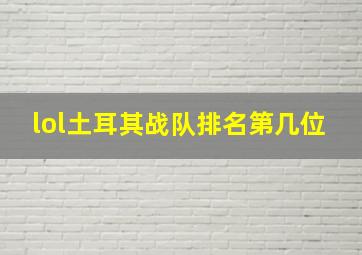 lol土耳其战队排名第几位