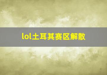 lol土耳其赛区解散