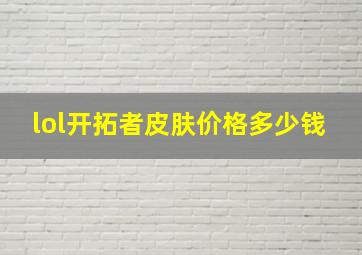 lol开拓者皮肤价格多少钱