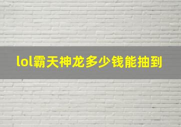 lol霸天神龙多少钱能抽到