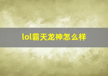 lol霸天龙神怎么样