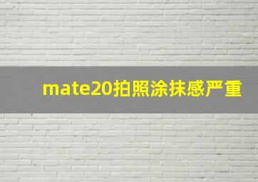 mate20拍照涂抹感严重