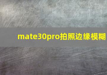 mate30pro拍照边缘模糊