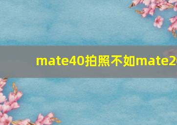 mate40拍照不如mate20