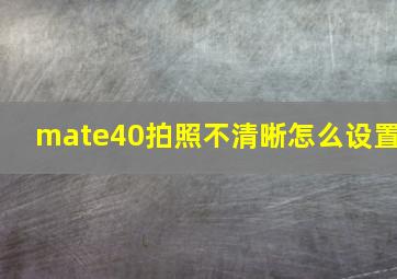 mate40拍照不清晰怎么设置