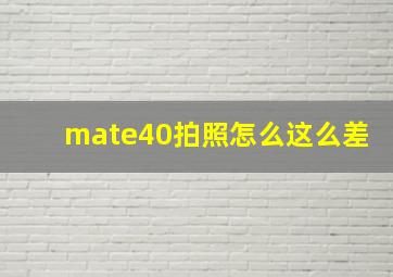 mate40拍照怎么这么差