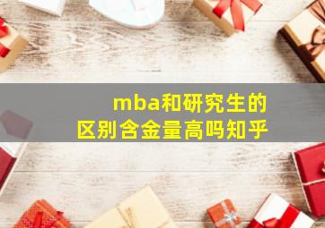 mba和研究生的区别含金量高吗知乎