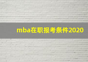 mba在职报考条件2020