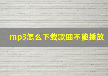 mp3怎么下载歌曲不能播放